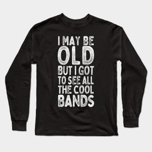 I May Be Old But I Got To See All The Cool Bands Long Sleeve T-Shirt